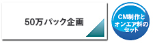 50万パック企画　CM制作とオンエア料のセット