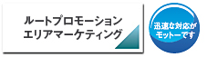 ルートプロモーションエリアマーケティング　迅速な対応がモットーです